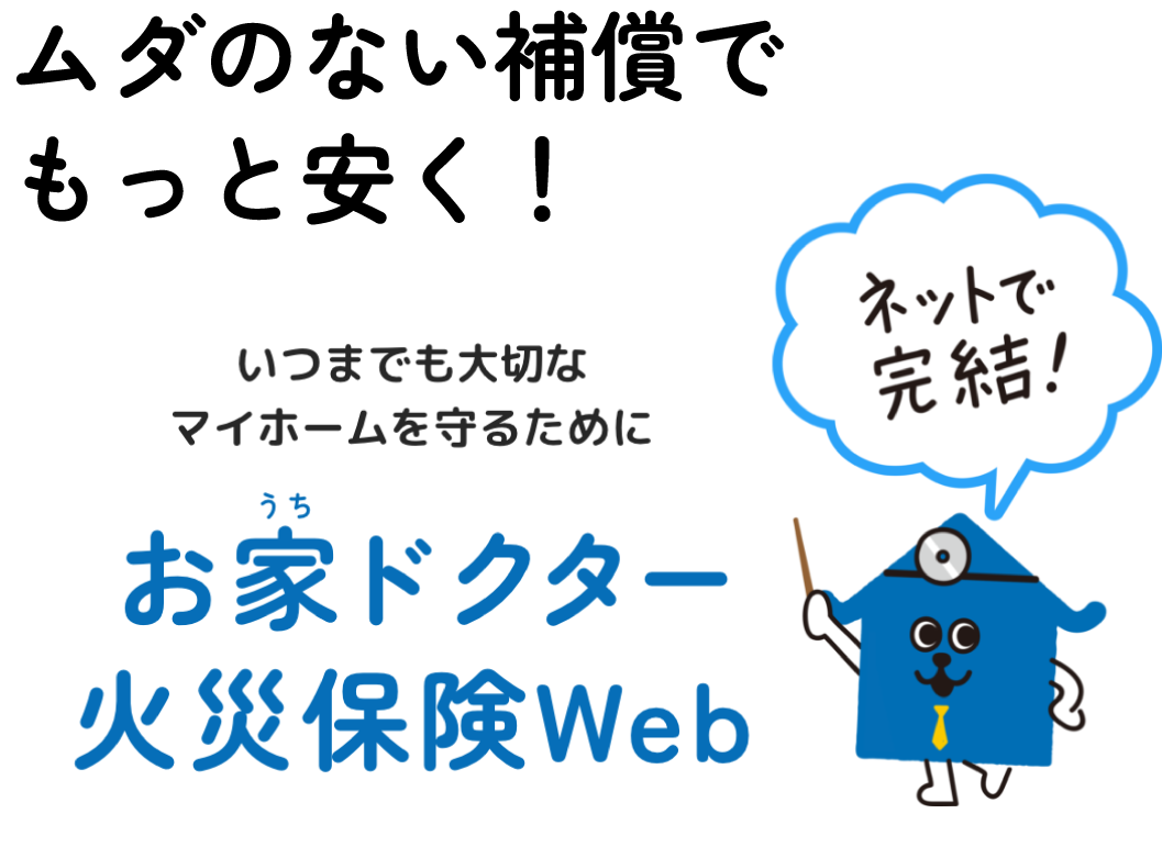 ムダのない補償でもっと安く!いつまでも大切なマイホームを守るために お家ドクター火災保険web