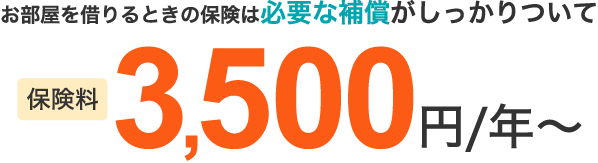 お部屋を借りるときの保険は必要な補償がしっかりついて 保険料3,500円/年～